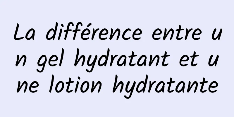La différence entre un gel hydratant et une lotion hydratante