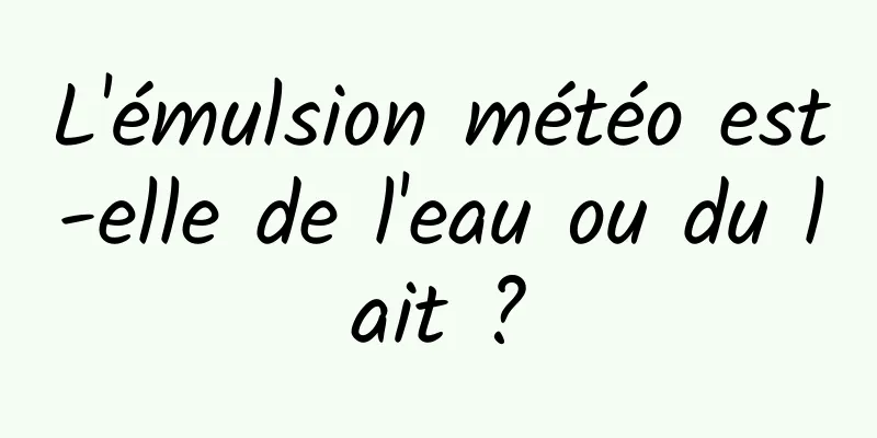 L'émulsion météo est-elle de l'eau ou du lait ?