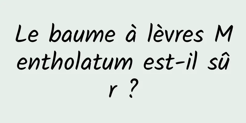 Le baume à lèvres Mentholatum est-il sûr ?