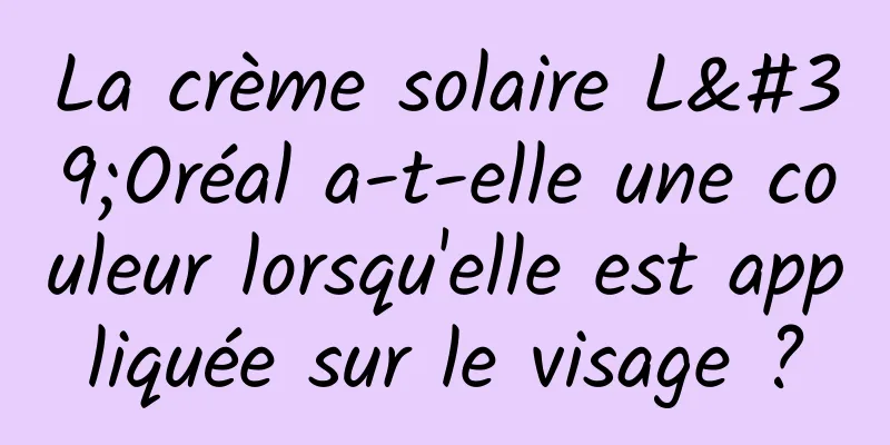 La crème solaire L'Oréal a-t-elle une couleur lorsqu'elle est appliquée sur le visage ?