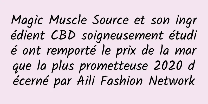 Magic Muscle Source et son ingrédient CBD soigneusement étudié ont remporté le prix de la marque la plus prometteuse 2020 décerné par Aili Fashion Network