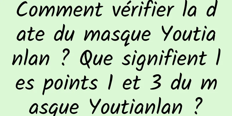 Comment vérifier la date du masque Youtianlan ? Que signifient les points 1 et 3 du masque Youtianlan ?