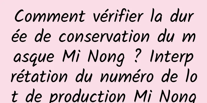 Comment vérifier la durée de conservation du masque Mi Nong ? Interprétation du numéro de lot de production Mi Nong