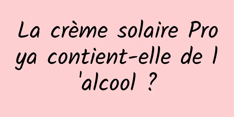 La crème solaire Proya contient-elle de l'alcool ?