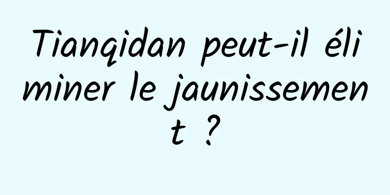 Tianqidan peut-il éliminer le jaunissement ?