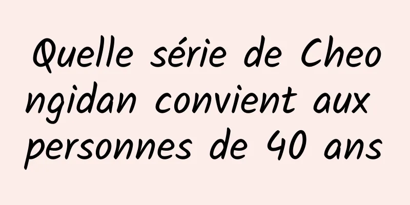 Quelle série de Cheongidan convient aux personnes de 40 ans