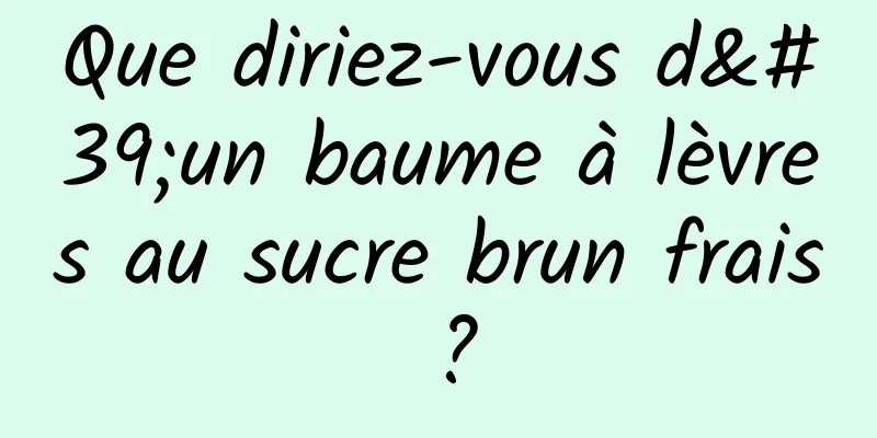 Que diriez-vous d'un baume à lèvres au sucre brun frais ?