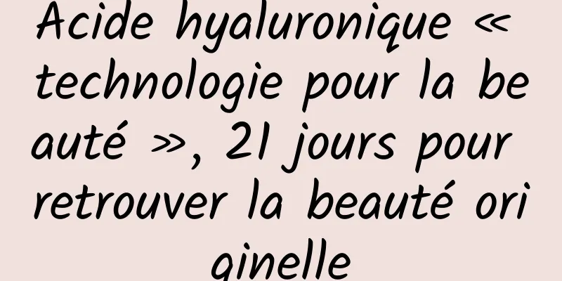 Acide hyaluronique « technologie pour la beauté », 21 jours pour retrouver la beauté originelle
