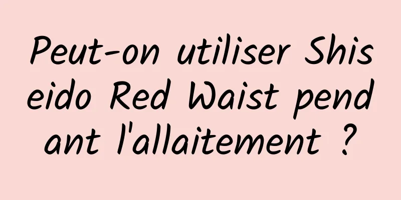 Peut-on utiliser Shiseido Red Waist pendant l'allaitement ?