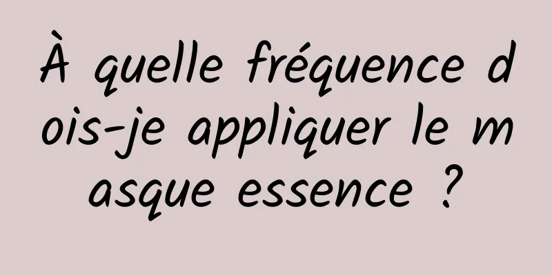 À quelle fréquence dois-je appliquer le masque essence ?