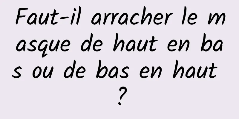 Faut-il arracher le masque de haut en bas ou de bas en haut ?