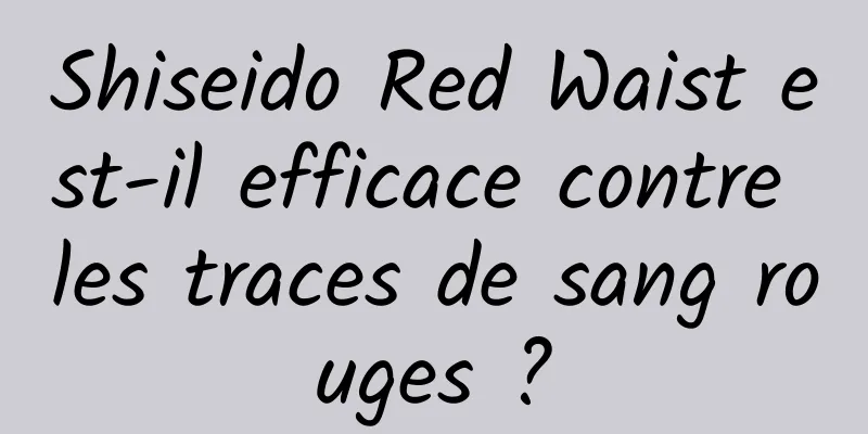 Shiseido Red Waist est-il efficace contre les traces de sang rouges ?