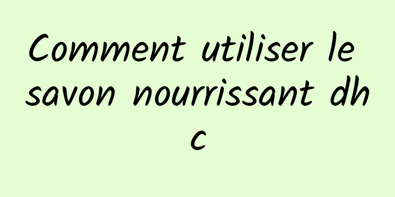 Comment utiliser le savon nourrissant dhc