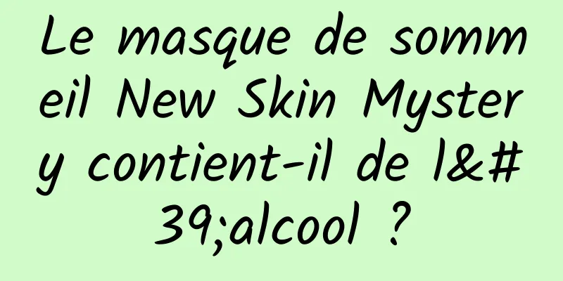 Le masque de sommeil New Skin Mystery contient-il de l'alcool ?
