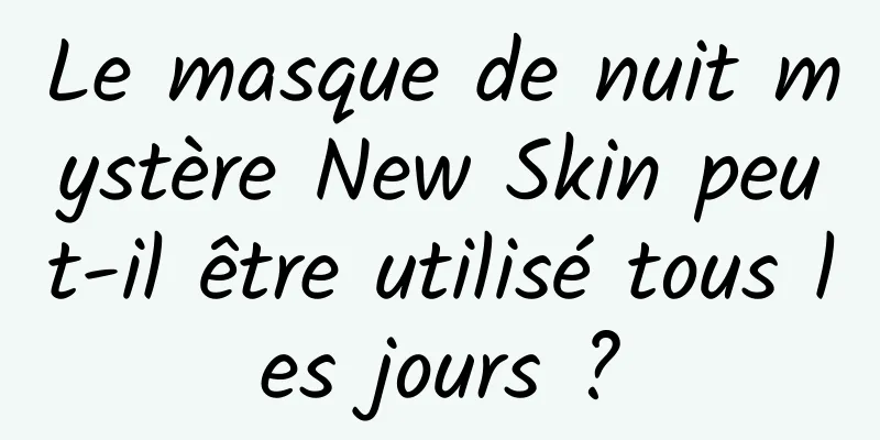Le masque de nuit mystère New Skin peut-il être utilisé tous les jours ?