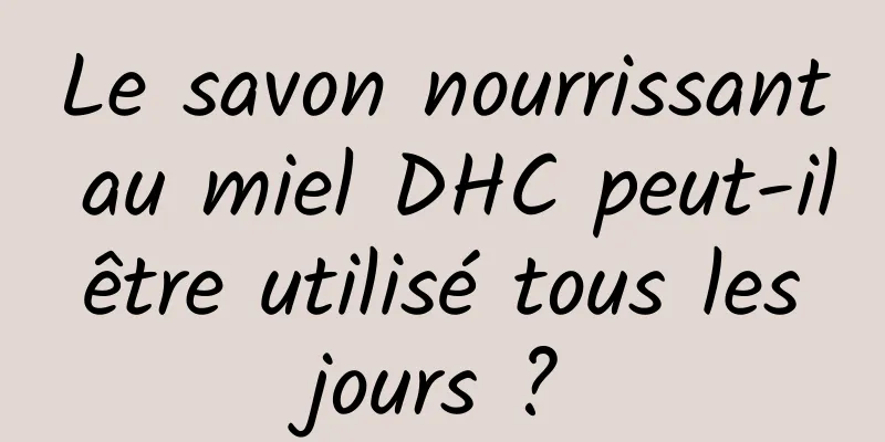 Le savon nourrissant au miel DHC peut-il être utilisé tous les jours ?