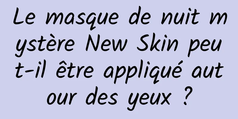 Le masque de nuit mystère New Skin peut-il être appliqué autour des yeux ?