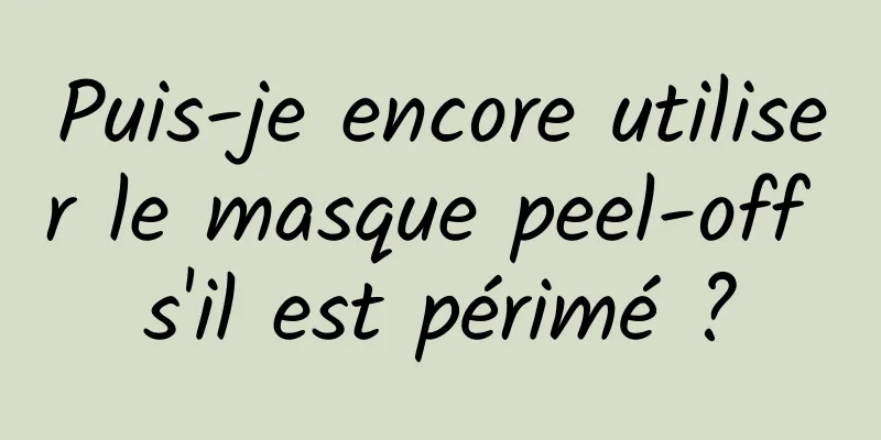 Puis-je encore utiliser le masque peel-off s'il est périmé ?