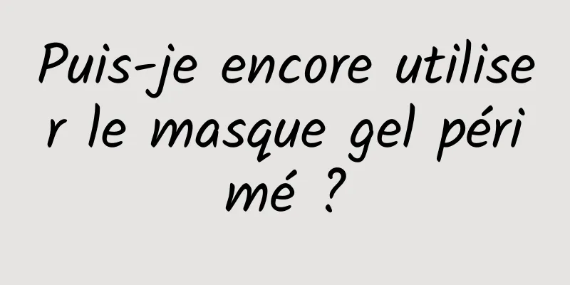 Puis-je encore utiliser le masque gel périmé ?