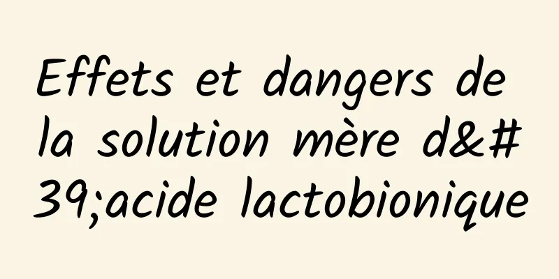 Effets et dangers de la solution mère d'acide lactobionique