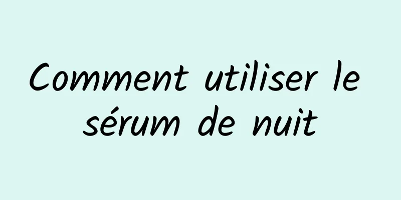 Comment utiliser le sérum de nuit