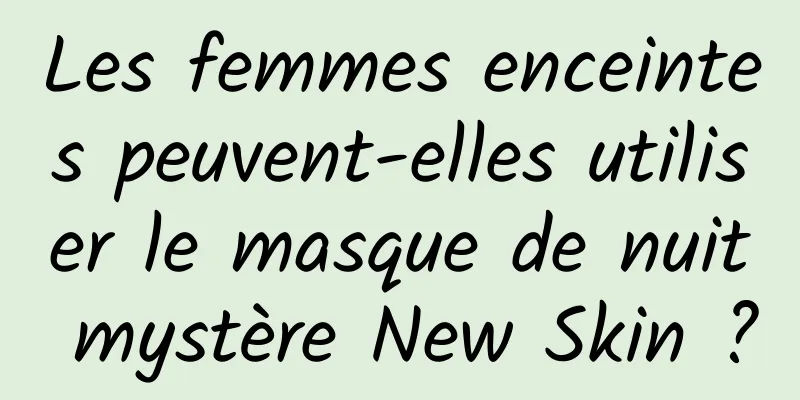 Les femmes enceintes peuvent-elles utiliser le masque de nuit mystère New Skin ?