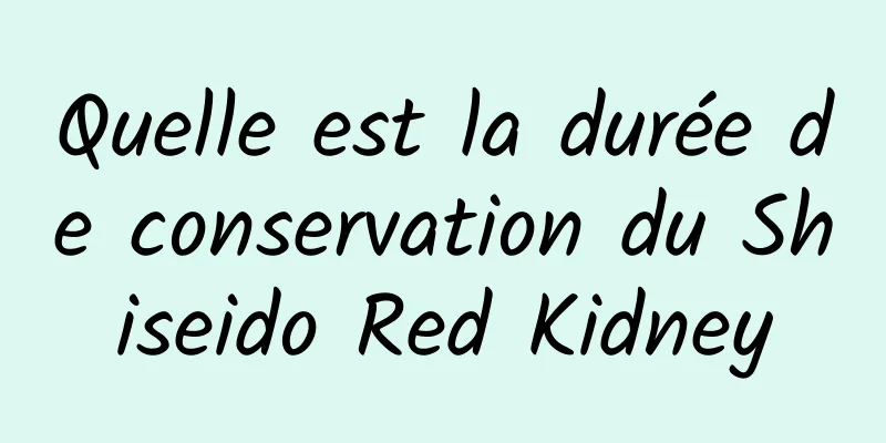 Quelle est la durée de conservation du Shiseido Red Kidney