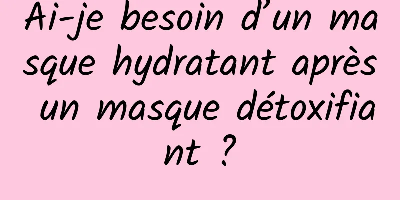 Ai-je besoin d’un masque hydratant après un masque détoxifiant ?