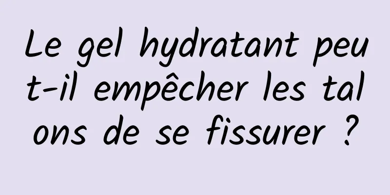 Le gel hydratant peut-il empêcher les talons de se fissurer ?