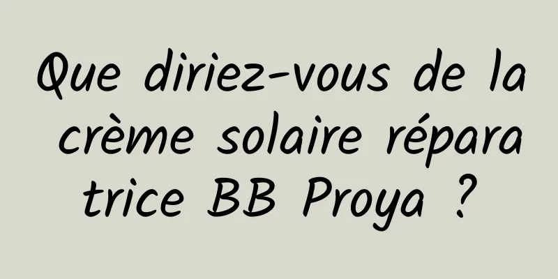 Que diriez-vous de la crème solaire réparatrice BB Proya ?