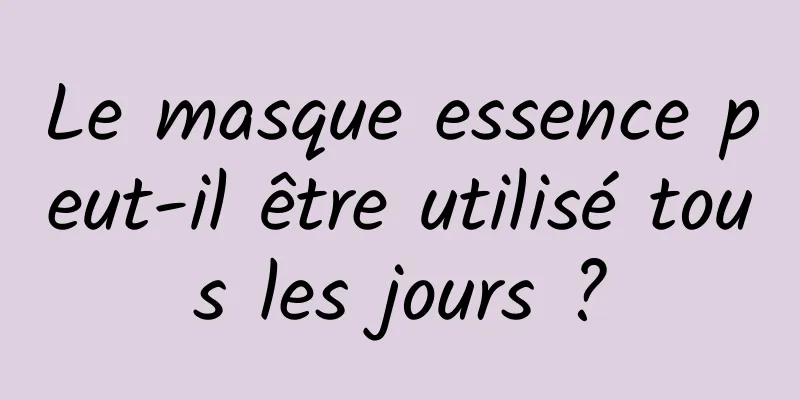 Le masque essence peut-il être utilisé tous les jours ?