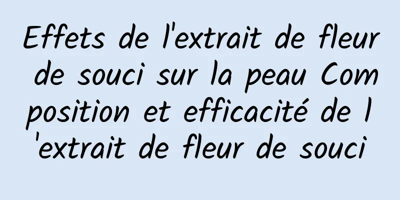 Effets de l'extrait de fleur de souci sur la peau Composition et efficacité de l'extrait de fleur de souci