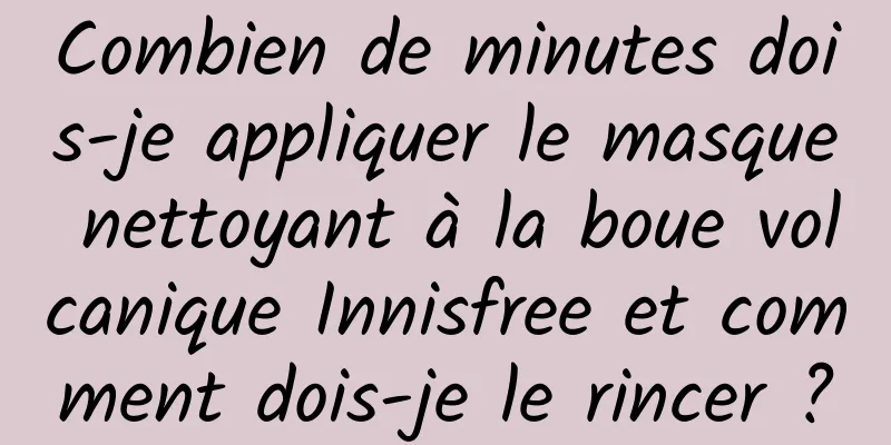 Combien de minutes dois-je appliquer le masque nettoyant à la boue volcanique Innisfree et comment dois-je le rincer ?