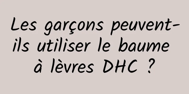 Les garçons peuvent-ils utiliser le baume à lèvres DHC ?