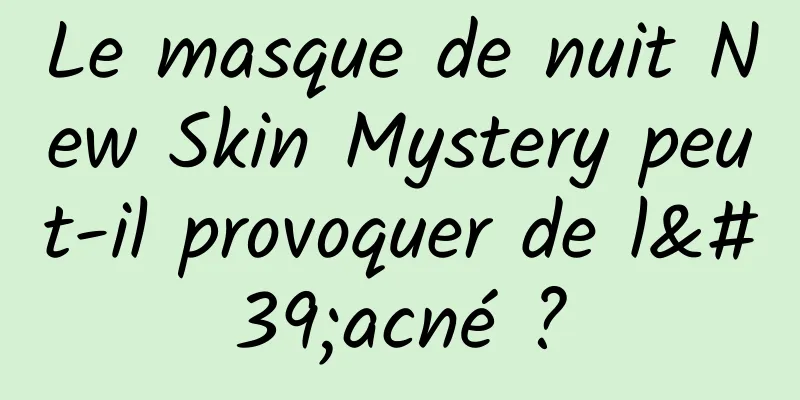 Le masque de nuit New Skin Mystery peut-il provoquer de l'acné ?