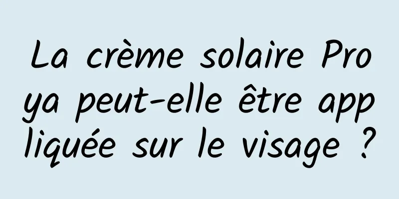 La crème solaire Proya peut-elle être appliquée sur le visage ?