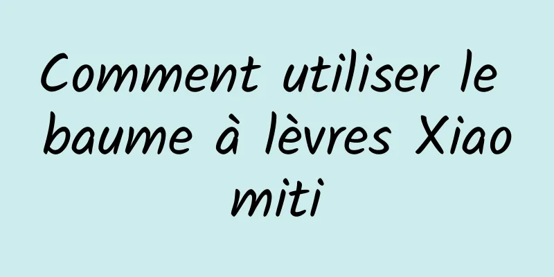 Comment utiliser le baume à lèvres Xiaomiti