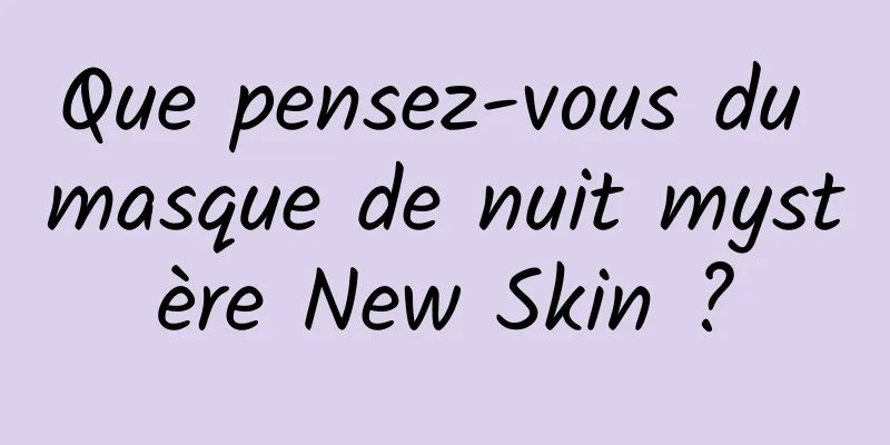 Que pensez-vous du masque de nuit mystère New Skin ?