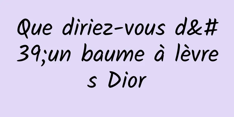 Que diriez-vous d'un baume à lèvres Dior