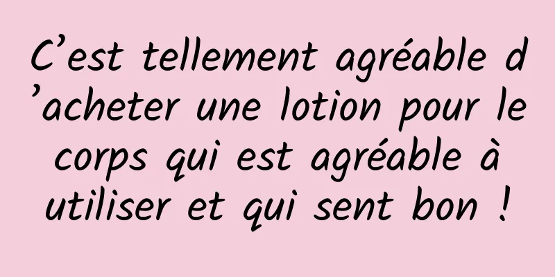 C’est tellement agréable d’acheter une lotion pour le corps qui est agréable à utiliser et qui sent bon !
