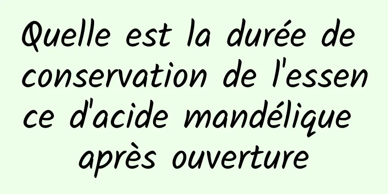 Quelle est la durée de conservation de l'essence d'acide mandélique après ouverture