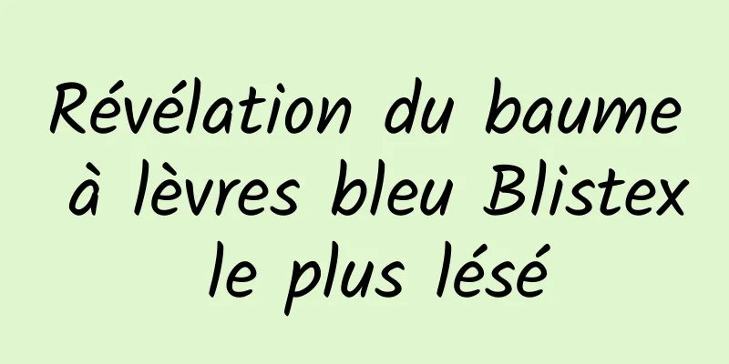 ​Révélation du baume à lèvres bleu Blistex le plus lésé