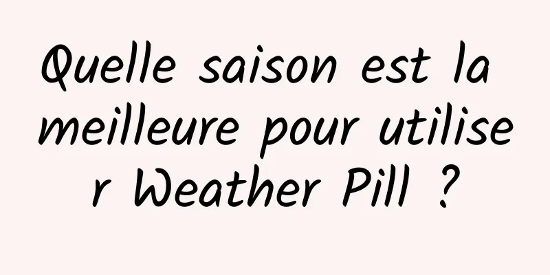 Quelle saison est la meilleure pour utiliser Weather Pill ?