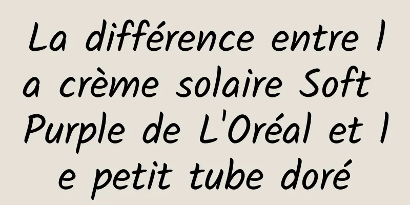 La différence entre la crème solaire Soft Purple de L'Oréal et le petit tube doré