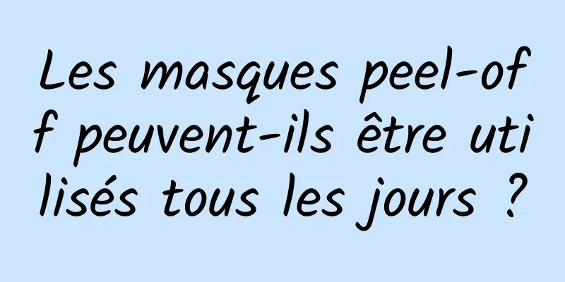 Les masques peel-off peuvent-ils être utilisés tous les jours ?