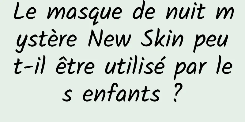 Le masque de nuit mystère New Skin peut-il être utilisé par les enfants ?