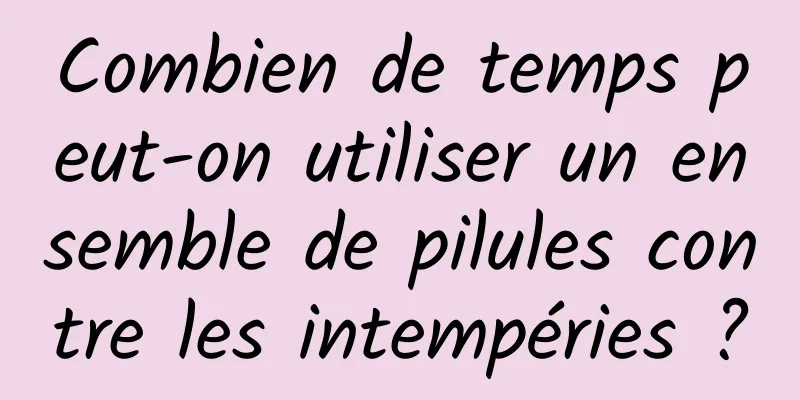 Combien de temps peut-on utiliser un ensemble de pilules contre les intempéries ?