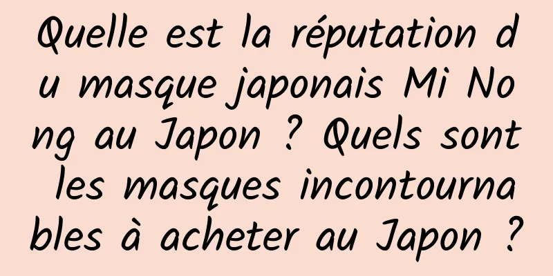 Quelle est la réputation du masque japonais Mi Nong au Japon ? Quels sont les masques incontournables à acheter au Japon ?