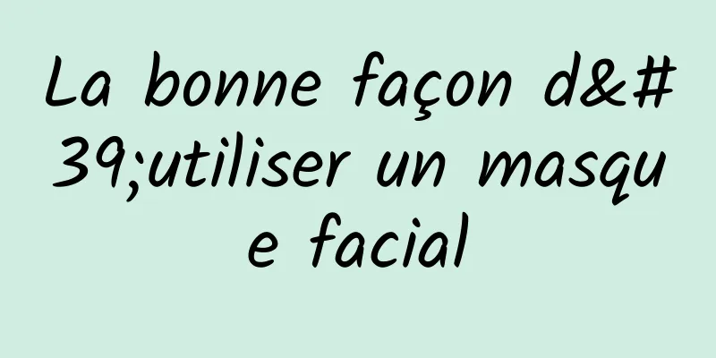 La bonne façon d'utiliser un masque facial