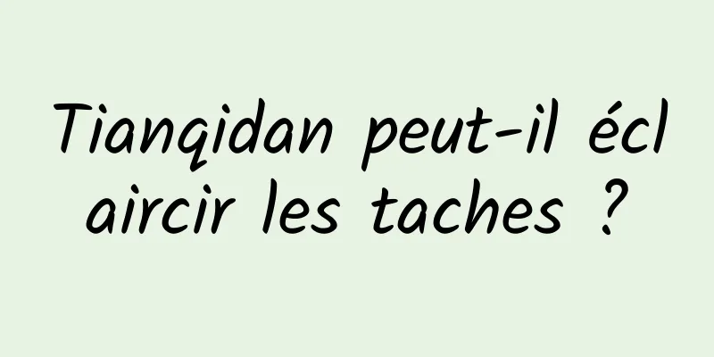 Tianqidan peut-il éclaircir les taches ?